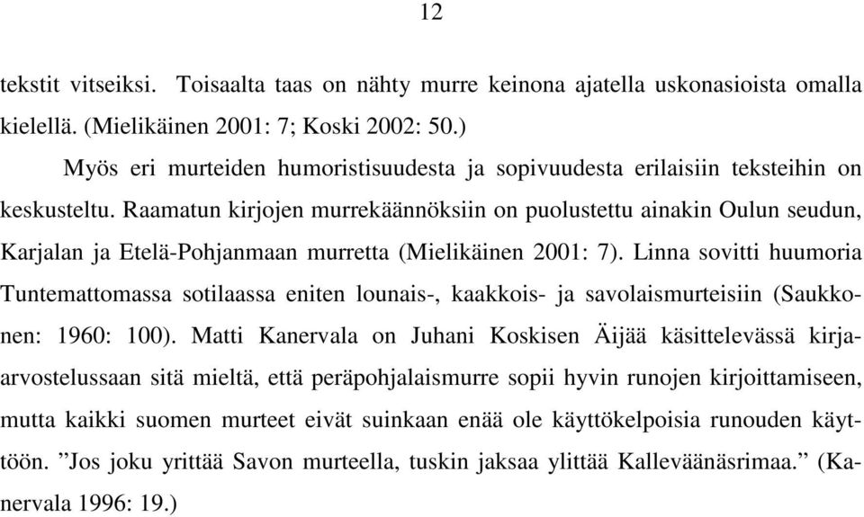 Raamatun kirjojen murrekäännöksiin on puolustettu ainakin Oulun seudun, Karjalan ja Etelä-Pohjanmaan murretta (Mielikäinen 2001: 7).