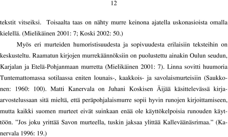 Raamatun kirjojen murrekäännöksiin on puolustettu ainakin Oulun seudun, Karjalan ja Etelä-Pohjanmaan murretta (Mielikäinen 2001: 7).