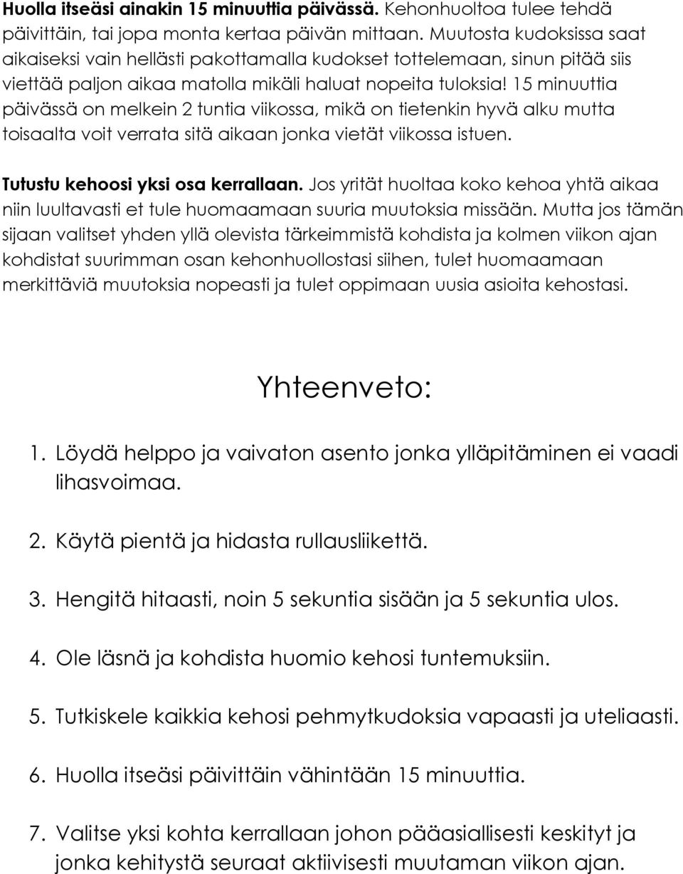 15 minuuttia päivässä on melkein 2 tuntia viikossa, mikä on tietenkin hyvä alku mutta toisaalta voit verrata sitä aikaan jonka vietät viikossa istuen. Tutustu kehoosi yksi osa kerrallaan.