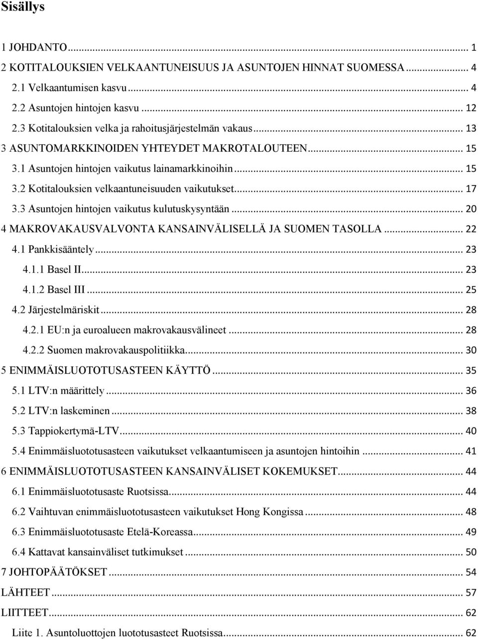 .. 17 3.3 Asuntojen hintojen vaikutus kulutuskysyntään... 20 4 MAKROVAKAUSVALVONTA KANSAINVÄLISELLÄ JA SUOMEN TASOLLA... 22 4.1 Pankkisääntely... 23 4.1.1 Basel II... 23 4.1.2 Basel III... 25 4.