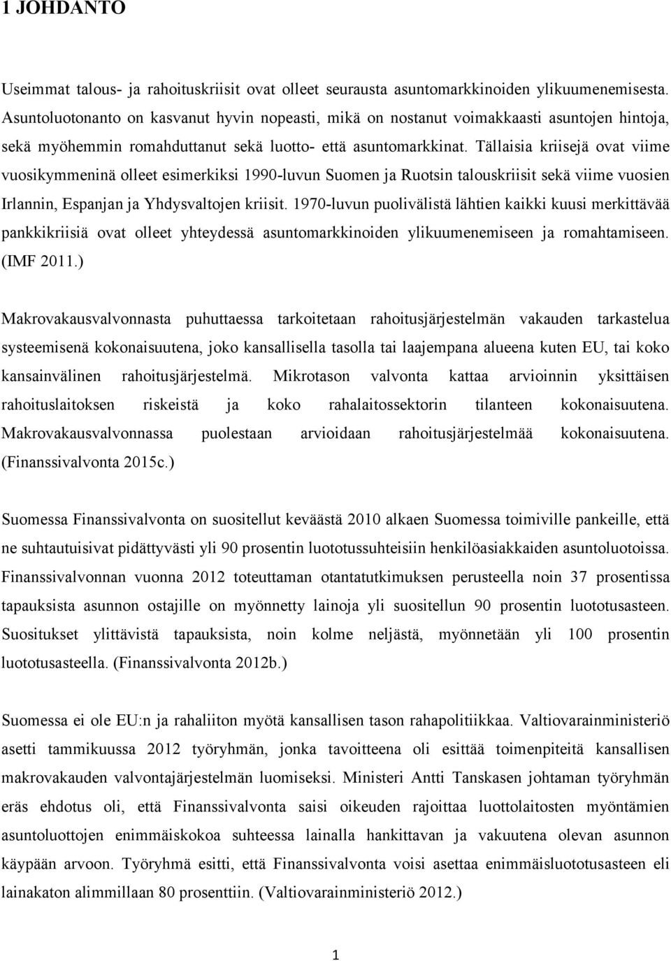 Tällaisia kriisejä ovat viime vuosikymmeninä olleet esimerkiksi 1990-luvun Suomen ja Ruotsin talouskriisit sekä viime vuosien Irlannin, Espanjan ja Yhdysvaltojen kriisit.