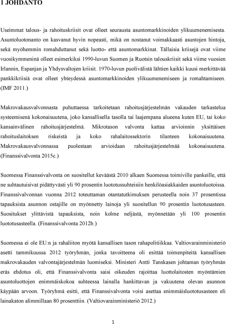 Tällaisia kriisejä ovat viime vuosikymmeninä olleet esimerkiksi 1990-luvun Suomen ja Ruotsin talouskriisit sekä viime vuosien Irlannin, Espanjan ja Yhdysvaltojen kriisit.