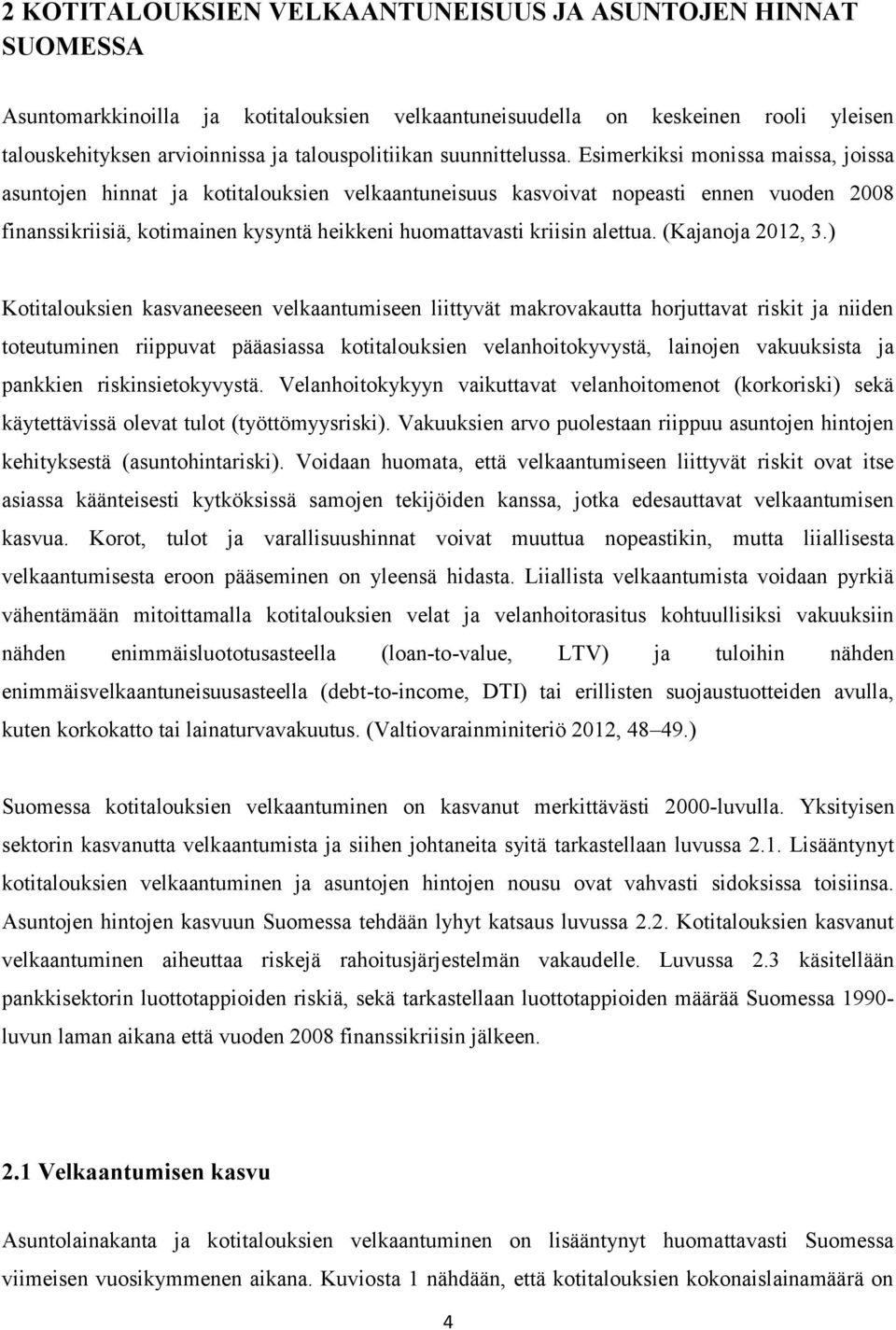 Esimerkiksi monissa maissa, joissa asuntojen hinnat ja kotitalouksien velkaantuneisuus kasvoivat nopeasti ennen vuoden 2008 finanssikriisiä, kotimainen kysyntä heikkeni huomattavasti kriisin alettua.