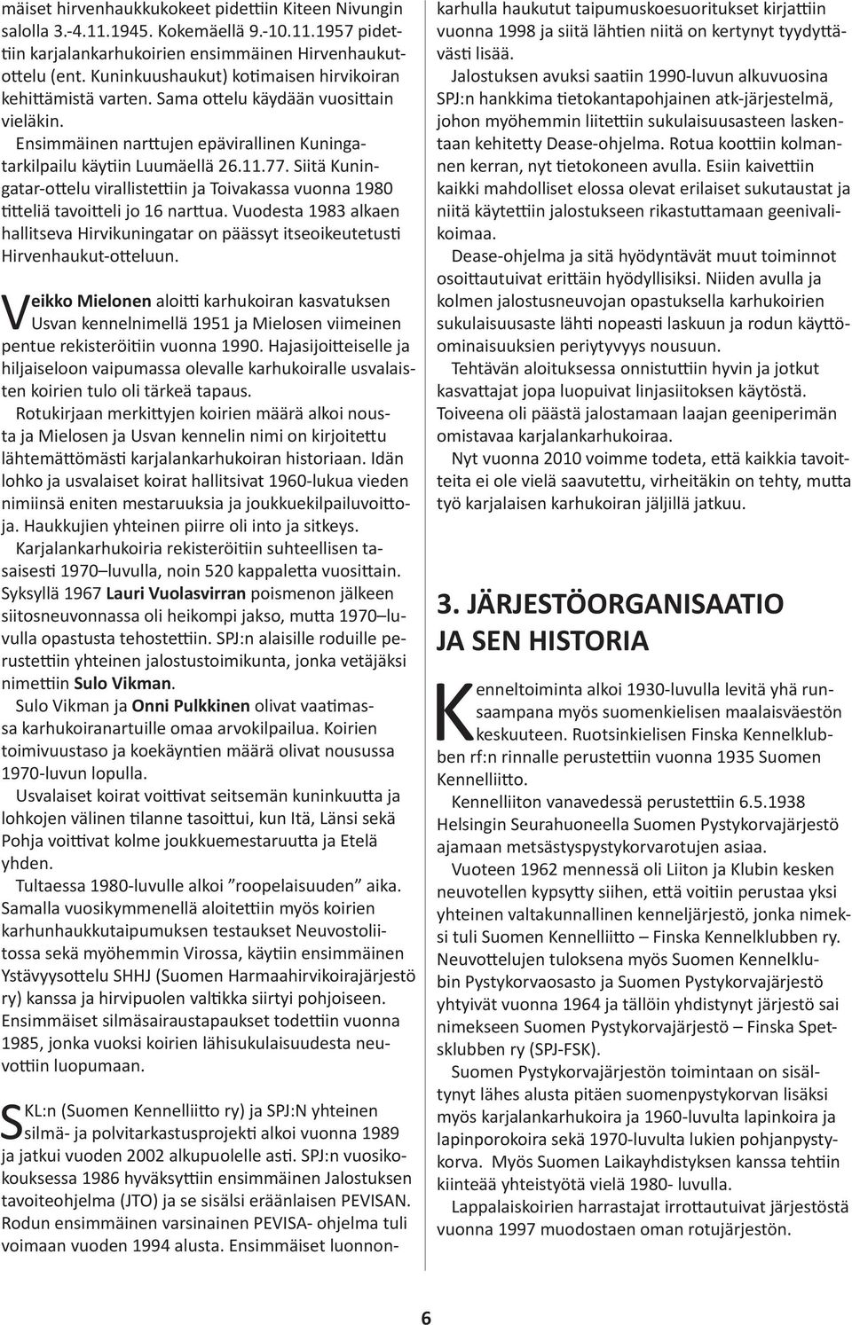 Siitä Kuningatar-ottelu virallistettiin ja Toivakassa vuonna 1980 titteliä tavoitteli jo 16 narttua. Vuodesta 1983 alkaen hallitseva Hirvikuningatar on päässyt itseoikeutetusti Hirvenhaukut-otteluun.