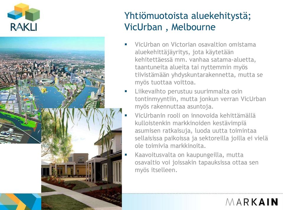 Liikevaihto perustuu suurimmalta osin tontinmyyntiin, mutta jonkun verran VicUrban myös rakennuttaa asuntoja.