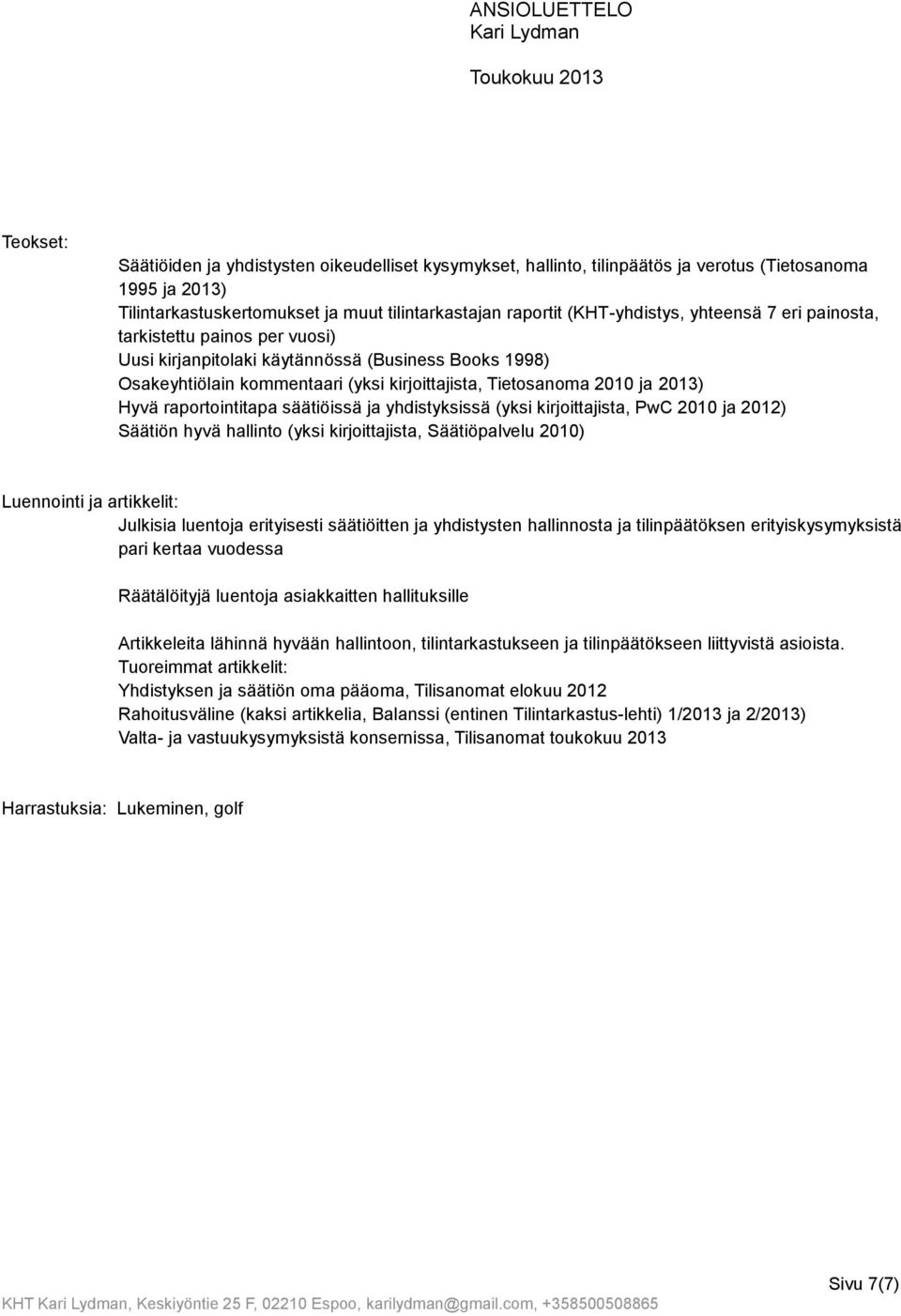 raportointitapa säätiöissä ja yhdistyksissä (yksi kirjoittajista, PwC 2010 ja 2012) Säätiön hyvä hallinto (yksi kirjoittajista, Säätiöpalvelu 2010) Luennointi ja artikkelit: Julkisia luentoja