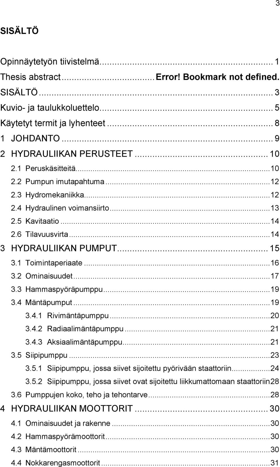 .. 14 3 HYDRAULIIKAN PUMPUT... 15 3.1 Toimintaperiaate... 16 3.2 Ominaisuudet... 17 3.3 Hammaspyöräpumppu... 19 3.4 Mäntäpumput... 19 3.4.1 Rivimäntäpumppu... 20 3.4.2 Radiaalimäntäpumppu... 21 3.4.3 Aksiaalimäntäpumppu.