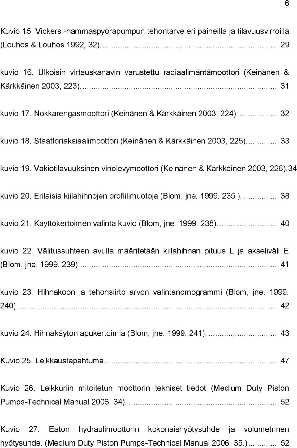 Staattoriaksiaalimoottori (Keinänen & Kärkkäinen 2003, 225).... 33 kuvio 19. Vakiotilavuuksinen vinolevymoottori (Keinänen & Kärkkäinen 2003, 226).34 kuvio 20.