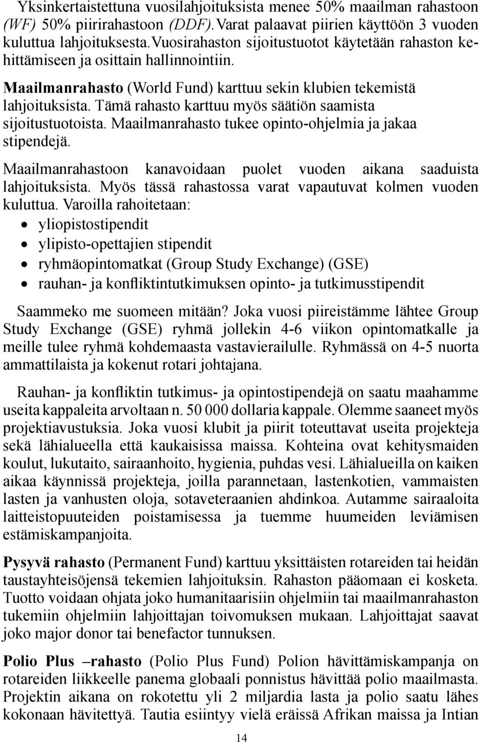 Tämä rahasto karttuu myös säätiön saamista sijoitustuotoista. Maailmanrahasto tukee opinto-ohjelmia ja jakaa stipendejä. Maailmanrahastoon kanavoidaan puolet vuoden aikana saaduista lahjoituksista.