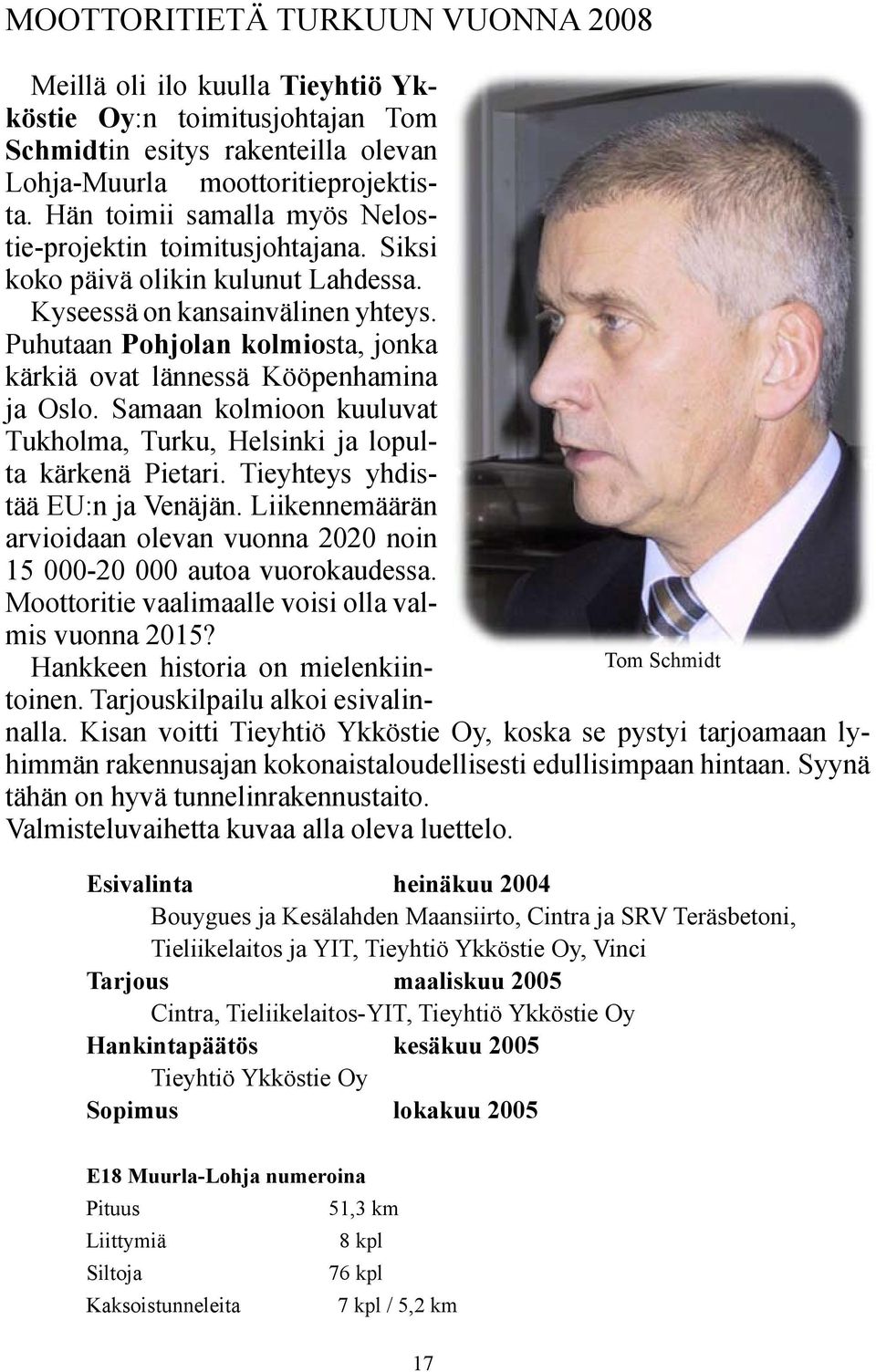 Puhutaan Pohjolan kolmiosta, jonka kärkiä ovat lännessä Kööpenhamina ja Oslo. Samaan kolmioon kuuluvat Tukholma, Turku, Helsinki ja lopulta kärkenä Pietari. Tieyhteys yhdistää EU:n ja Venäjän.