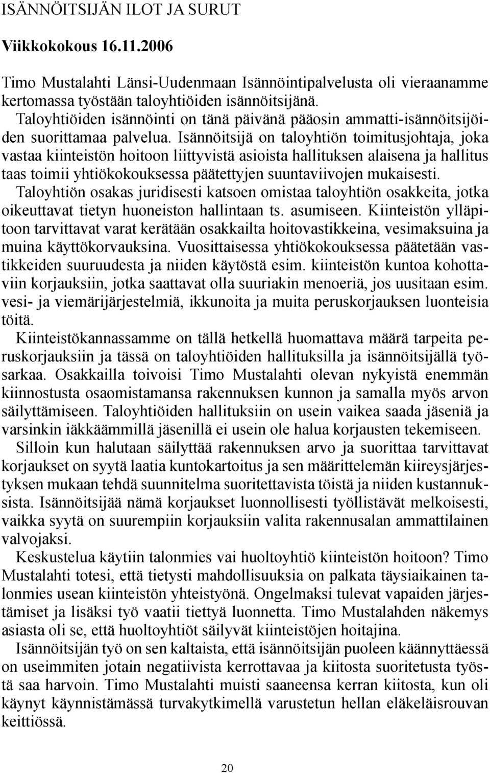 Isännöitsijä on taloyhtiön toimitusjohtaja, joka vastaa kiinteistön hoitoon liittyvistä asioista hallituksen alaisena ja hallitus taas toimii yhtiökokouksessa päätettyjen suuntaviivojen mukaisesti.