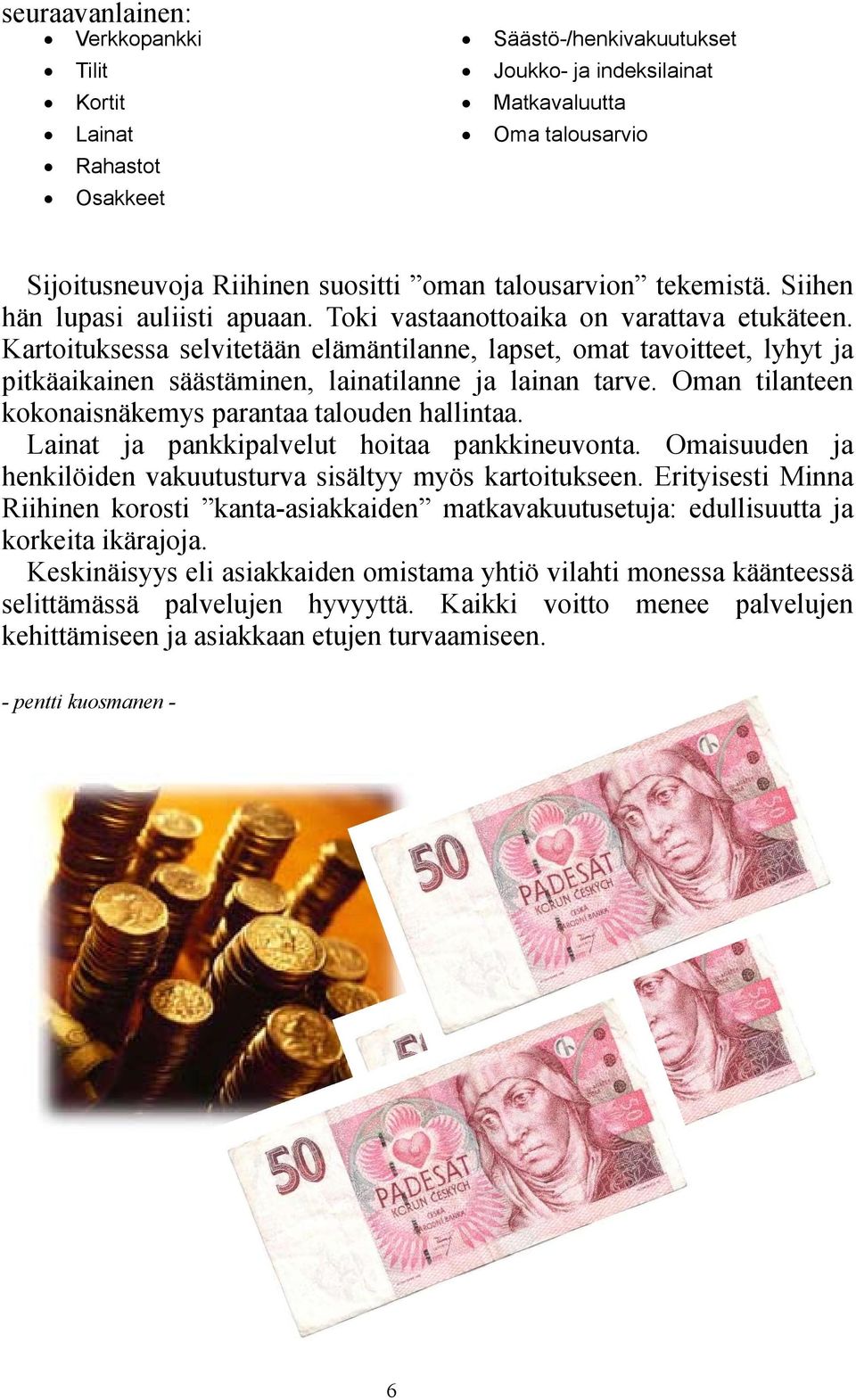 Kartoituksessa selvitetään elämäntilanne, lapset, omat tavoitteet, lyhyt ja pitkäaikainen säästäminen, lainatilanne ja lainan tarve. Oman tilanteen kokonaisnäkemys parantaa talouden hallintaa.