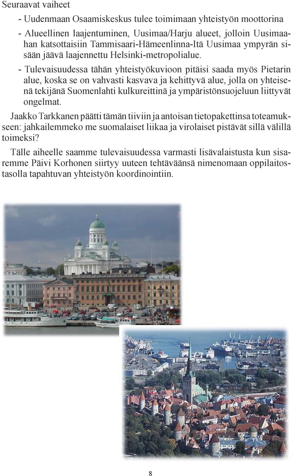 - Tulevaisuudessa tähän yhteistyökuvioon pitäisi saada myös Pietarin alue, koska se on vahvasti kasvava ja kehittyvä alue, jolla on yhteisenä tekijänä Suomenlahti kulkureittinä ja ympäristönsuojeluun