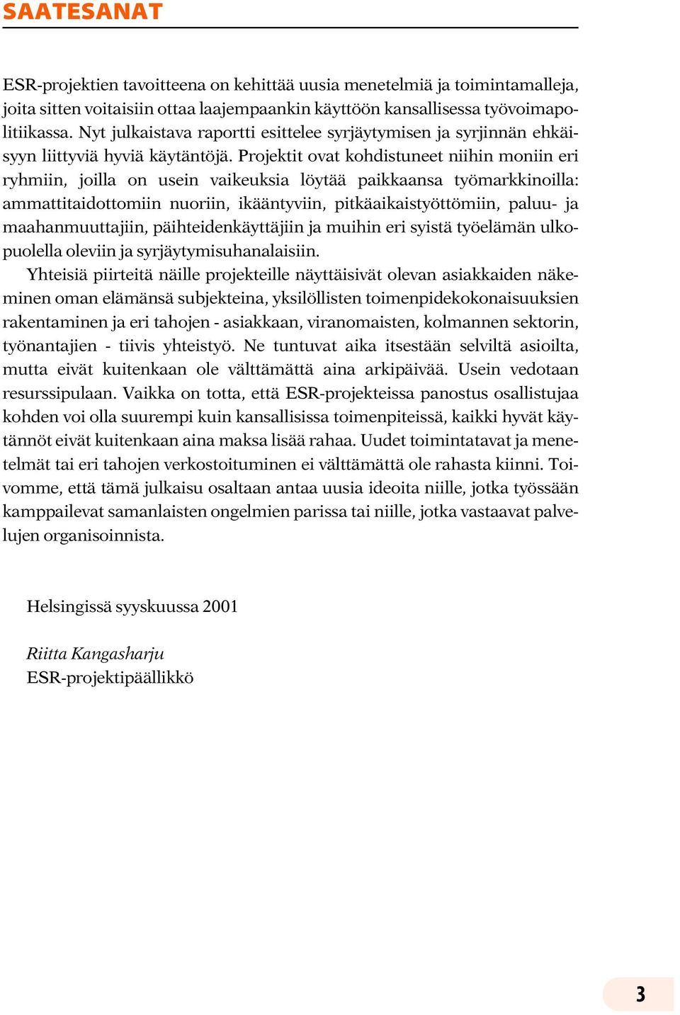 Projektit ovat kohdistuneet niihin moniin eri ryhmiin, joilla on usein vaikeuksia löytää paikkaansa työmarkkinoilla: ammattitaidottomiin nuoriin, ikääntyviin, pitkäaikaistyöttömiin, paluu- ja