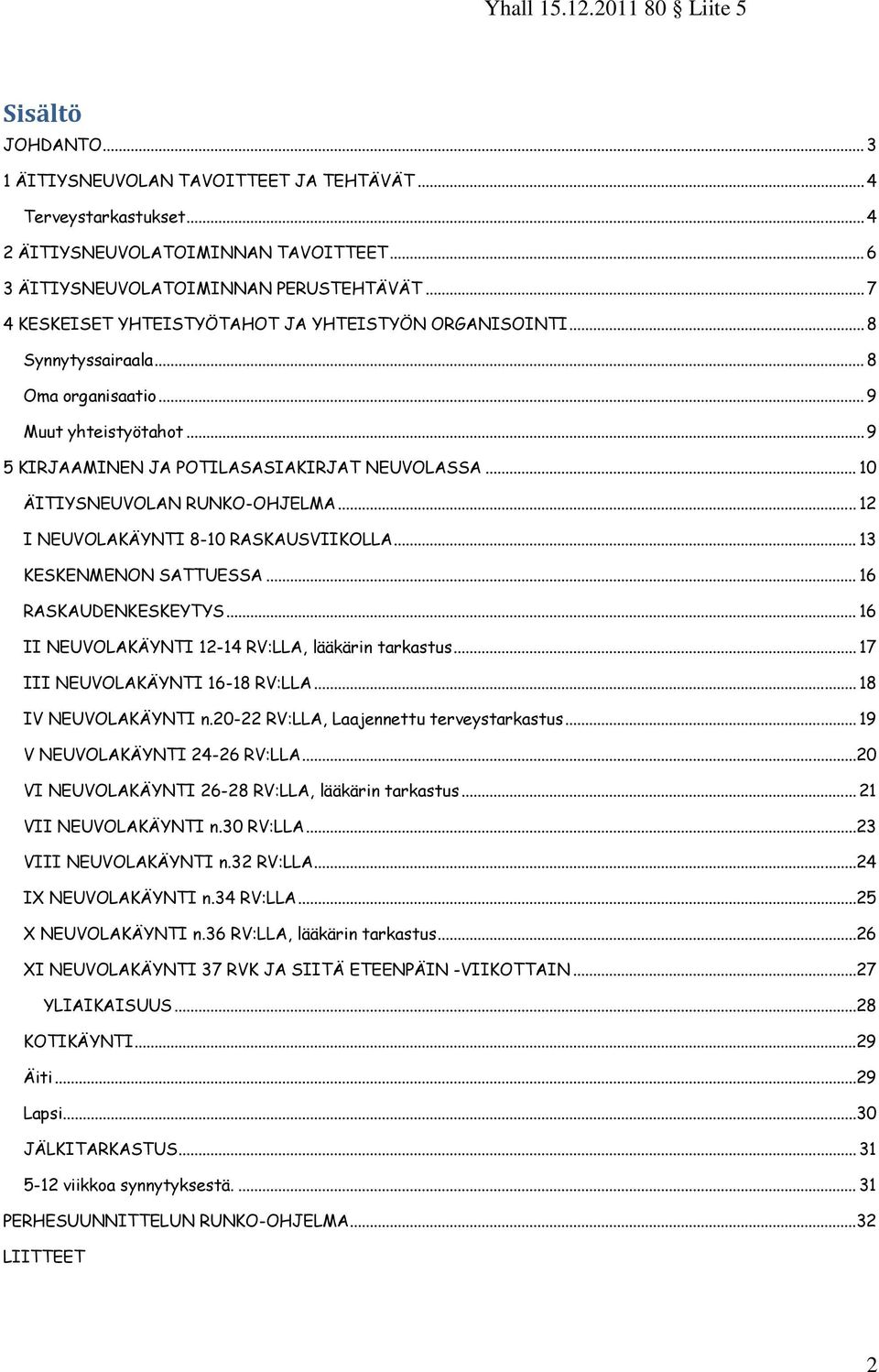 .. 10 ÄITIYSNEUVOLAN RUNKO-OHJELMA... 12 I NEUVOLAKÄYNTI 8-10 RASKAUSVIIKOLLA... 13 KESKENMENON SATTUESSA... 16 RASKAUDENKESKEYTYS... 16 II NEUVOLAKÄYNTI 12-14 RV:LLA, lääkärin tarkastus.