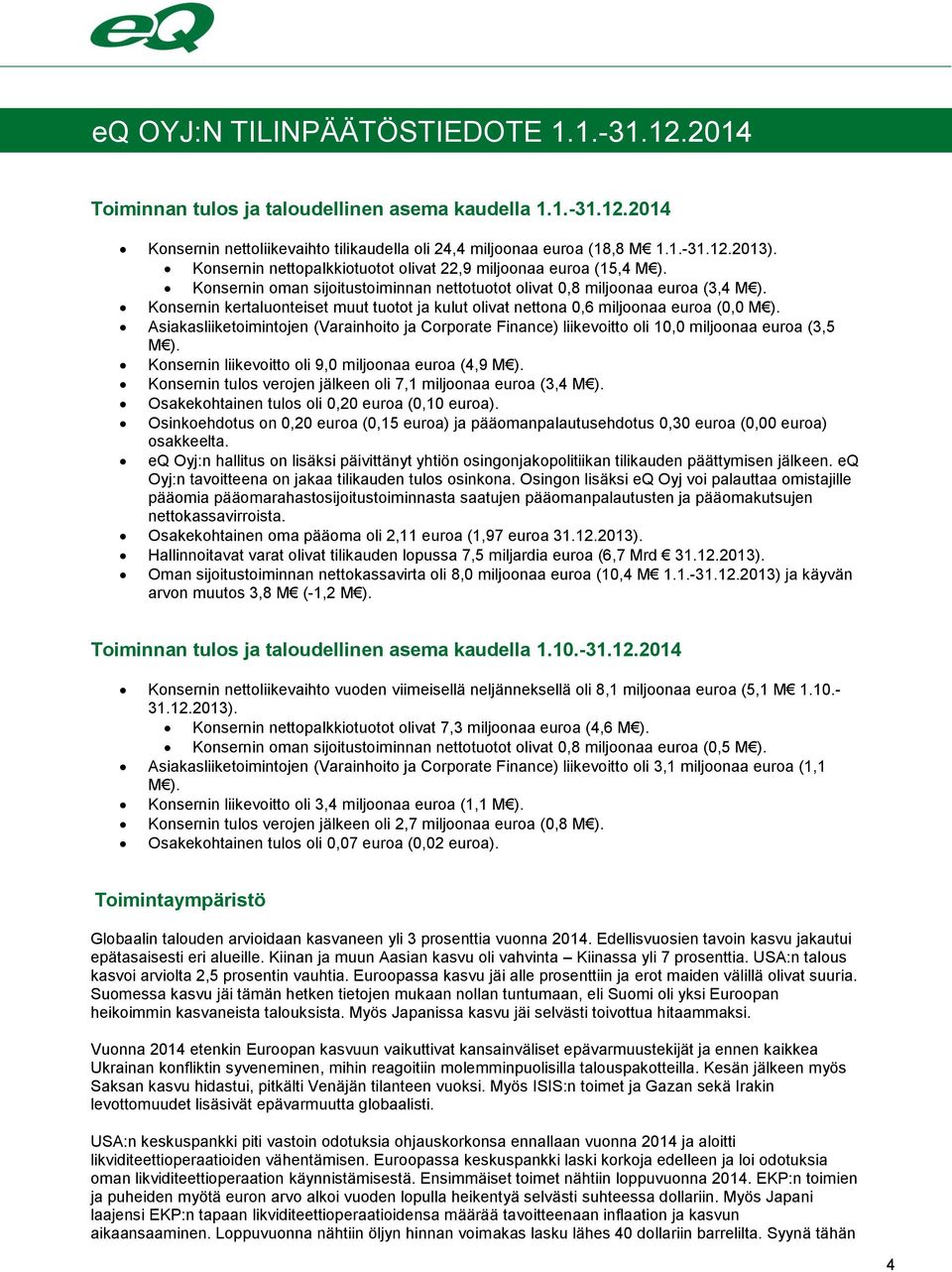 Konsernin kertaluonteiset muut tuotot ja kulut olivat nettona 0,6 miljoonaa euroa (0,0 M ). Asiakasliiketoimintojen (Varainhoito ja Corporate Finance) liikevoitto oli 10,0 miljoonaa euroa (3,5 M ).