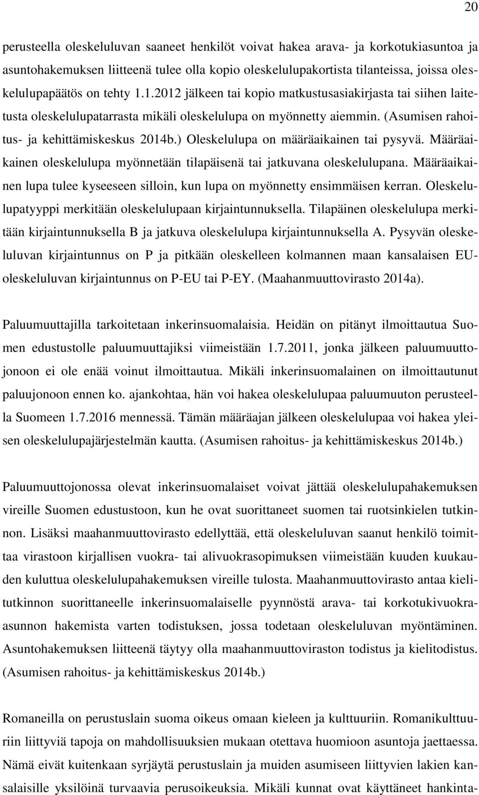 ) Oleskelulupa on määräaikainen tai pysyvä. Määräaikainen oleskelulupa myönnetään tilapäisenä tai jatkuvana oleskelulupana.