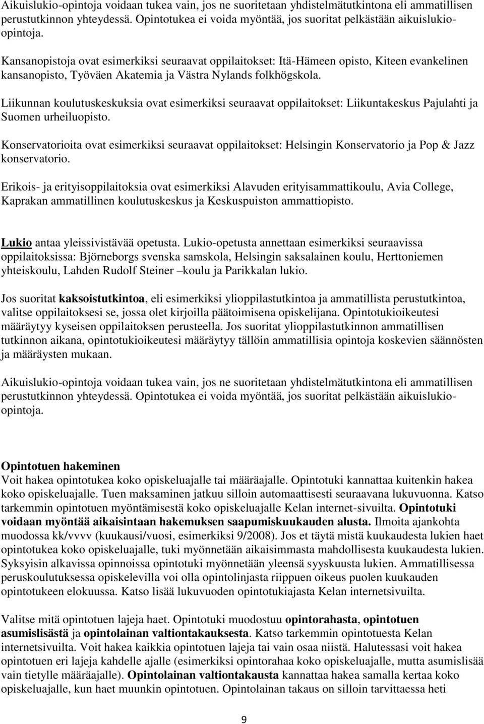 Liikunnan koulutuskeskuksia ovat esimerkiksi seuraavat oppilaitokset: Liikuntakeskus Pajulahti ja Suomen urheiluopisto.