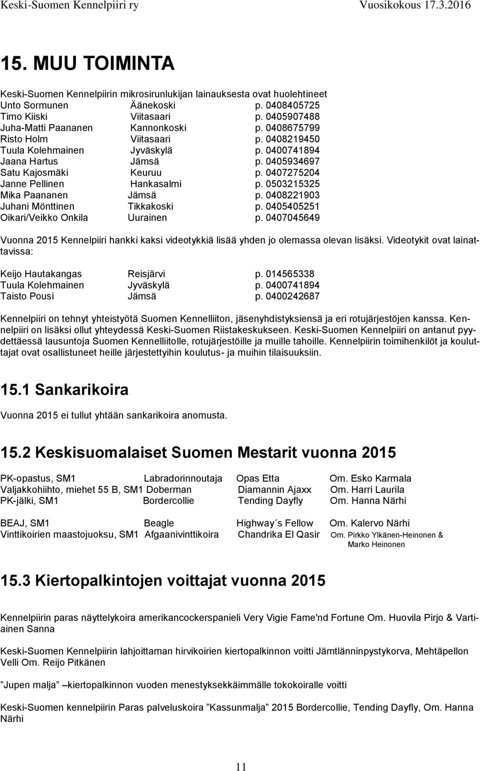 0407275204 Janne Pellinen Hankasalmi p. 0503215325 Mika Paananen Jämsä p. 0408221903 Juhani Mönttinen Tikkakoski p. 0405405251 Oikari/Veikko Onkila Uurainen p.