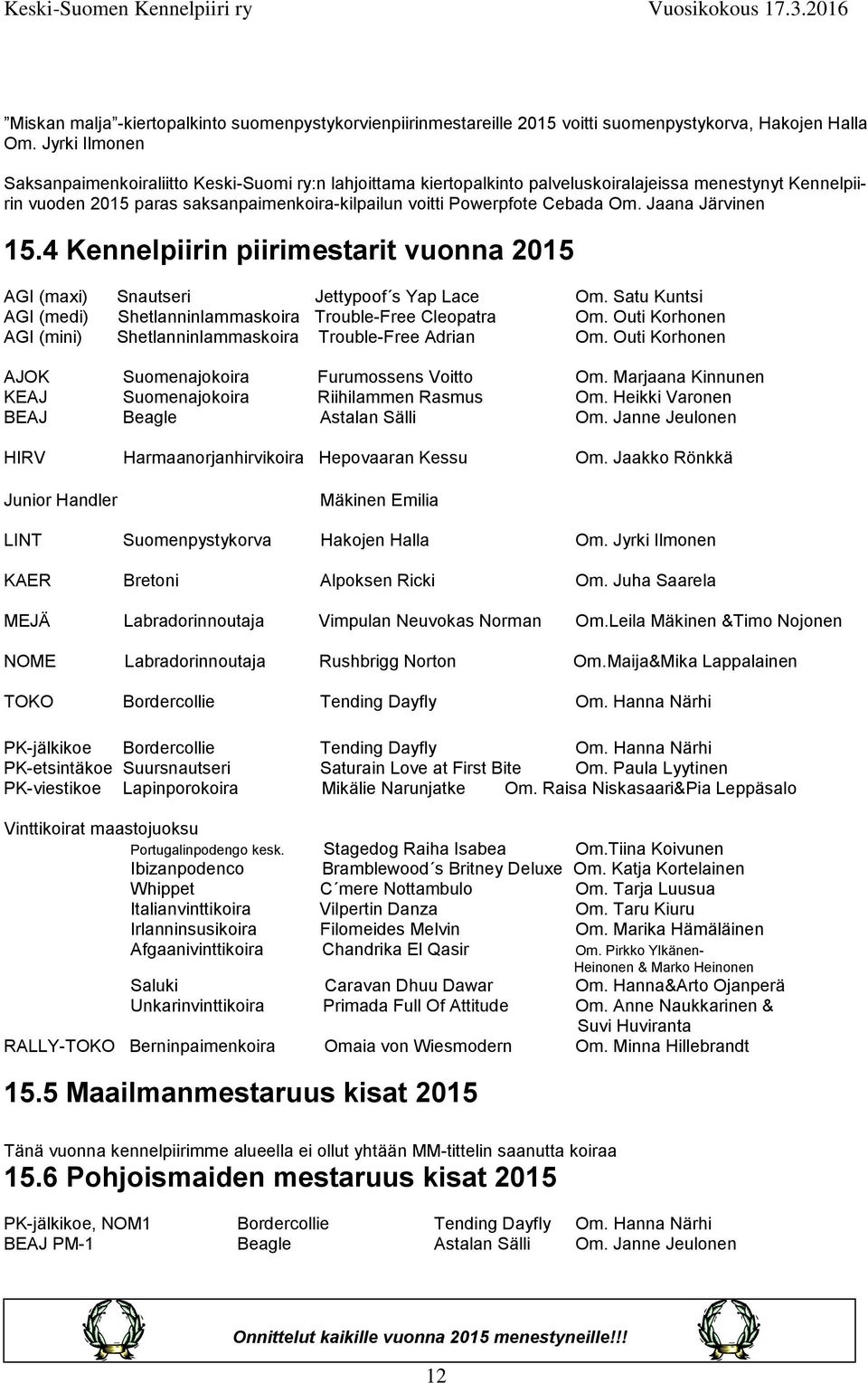 Om. Jaana Järvinen 15.4 Kennelpiirin piirimestarit vuonna 2015 AGI (maxi) Snautseri Jettypoof s Yap Lace Om. Satu Kuntsi AGI (medi) Shetlanninlammaskoira Trouble-Free Cleopatra Om.