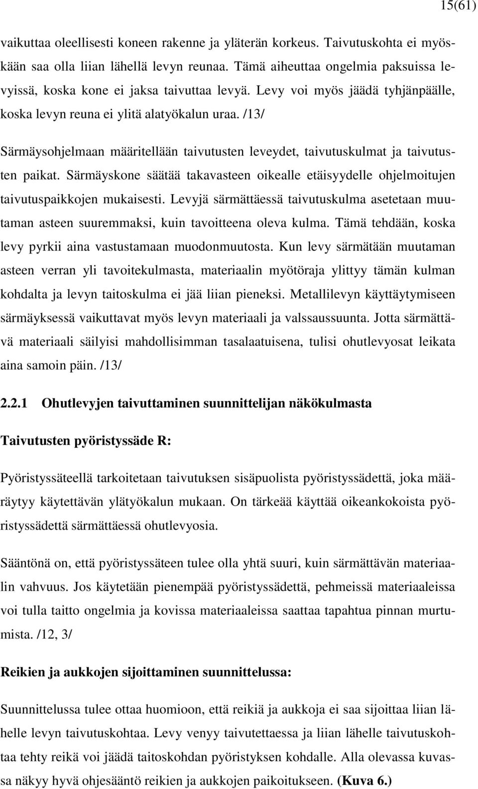 /13/ Särmäysohjelmaan määritellään taivutusten leveydet, taivutuskulmat ja taivutusten paikat. Särmäyskone säätää takavasteen oikealle etäisyydelle ohjelmoitujen taivutuspaikkojen mukaisesti.