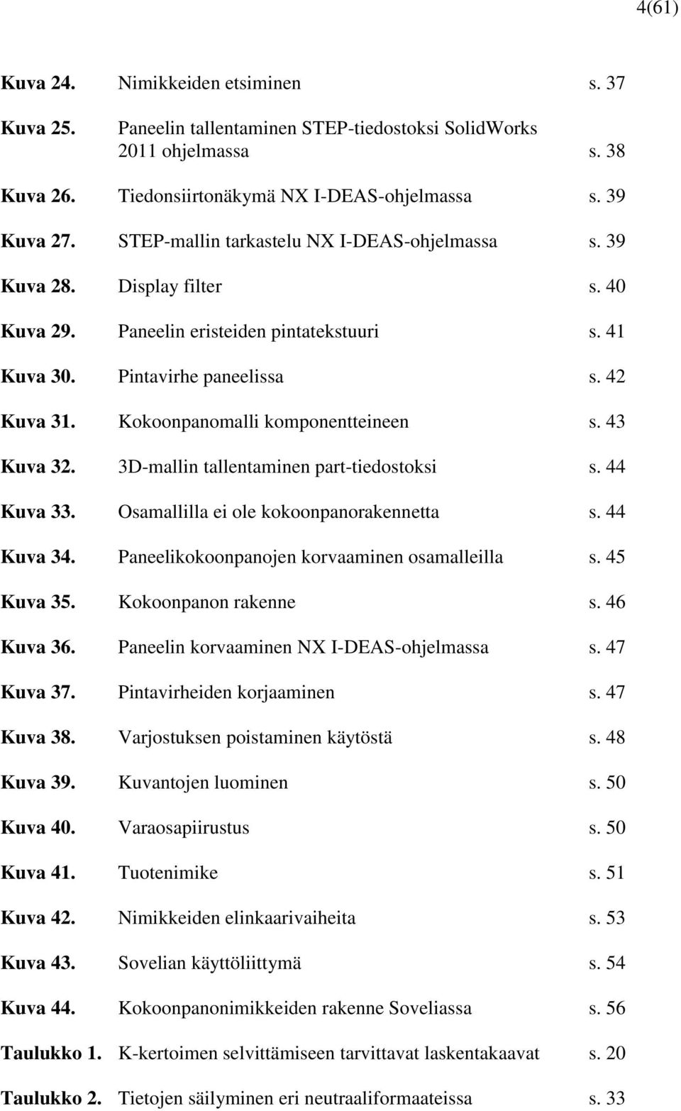 Kokoonpanomalli komponentteineen s. 43 Kuva 32. 3D-mallin tallentaminen part-tiedostoksi s. 44 Kuva 33. Osamallilla ei ole kokoonpanorakennetta s. 44 Kuva 34.