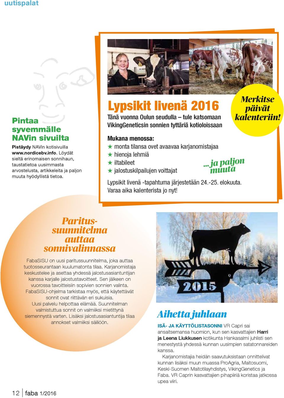 Lypsikit livenä 2016 Tänä vuonna Oulun seudulla tule katsomaan VikingGeneticsin sonnien tyttäriä kotioloissaan Mukana menossa: H monta tilansa ovet avaavaa karjanomistajaa H hienoja lehmiä H