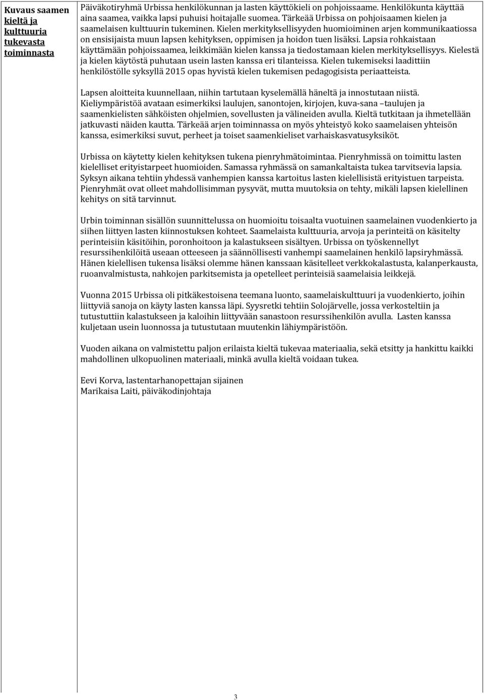 Kielen merkityksellisyyden huomioiminen arjen kommunikaatiossa on ensisijaista muun lapsen kehityksen, oppimisen ja hoidon tuen lisäksi.