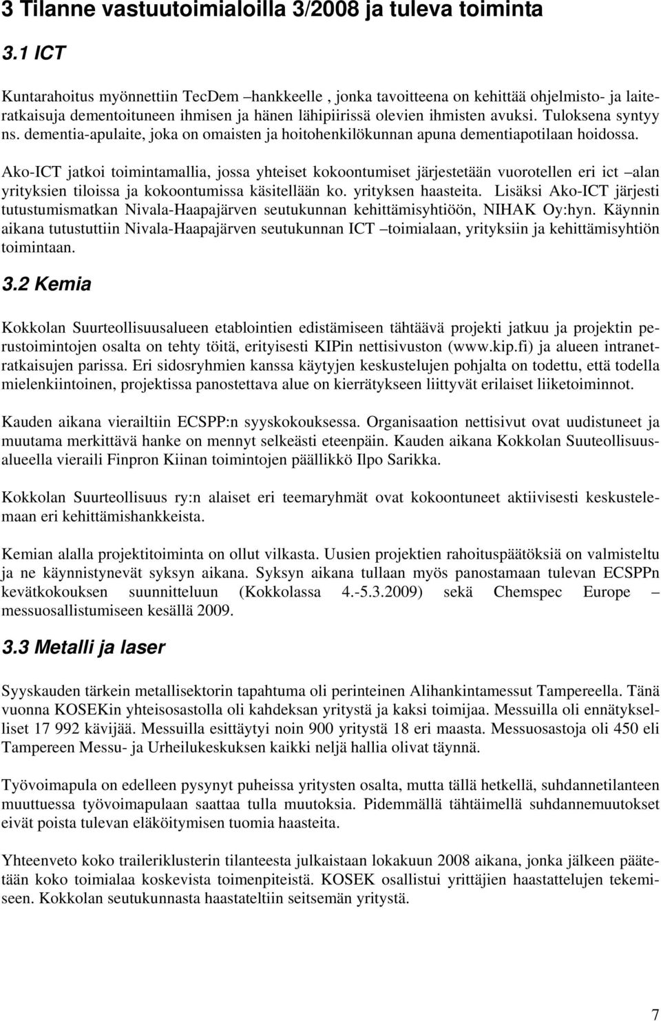 Tuloksena syntyy ns. dementia-apulaite, joka on omaisten ja hoitohenkilökunnan apuna dementiapotilaan hoidossa.