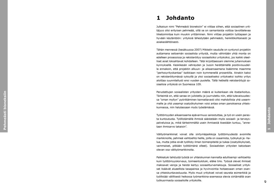 Tähän mennessä (kesäkuussa 2007) Mikkelin seudulle on syntynyt projektin auttamana seitsemän sosiaalista yritystä, mutta vähintään yhtä monta on edelleen prosessissa ja rekisteröityy sosiaalisiksi