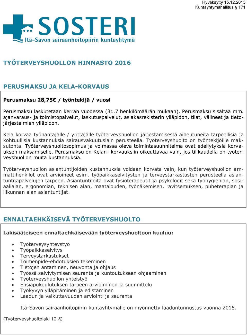 Kela korvaa työnantajalle / yrittäjälle työterveyshuollon järjestämisestä aiheutuneita tarpeellisia ja kohtuullisia kustannuksia sairausvakuutuslain perusteella.