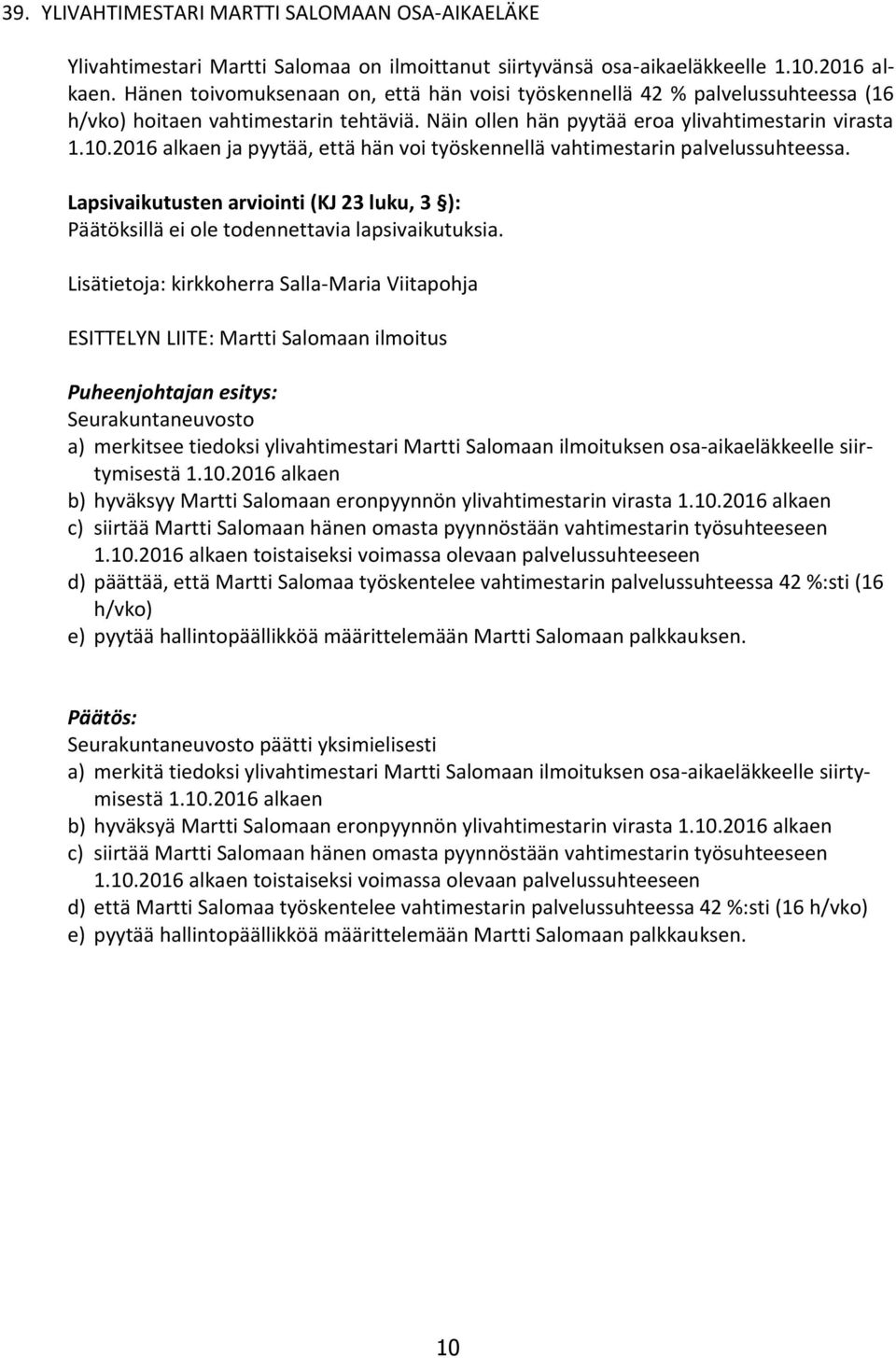 2016 alkaen ja pyytää, että hän voi työskennellä vahtimestarin palvelussuhteessa. Lapsivaikutusten arviointi (KJ 23 luku, 3 ): Päätöksillä ei ole todennettavia lapsivaikutuksia.