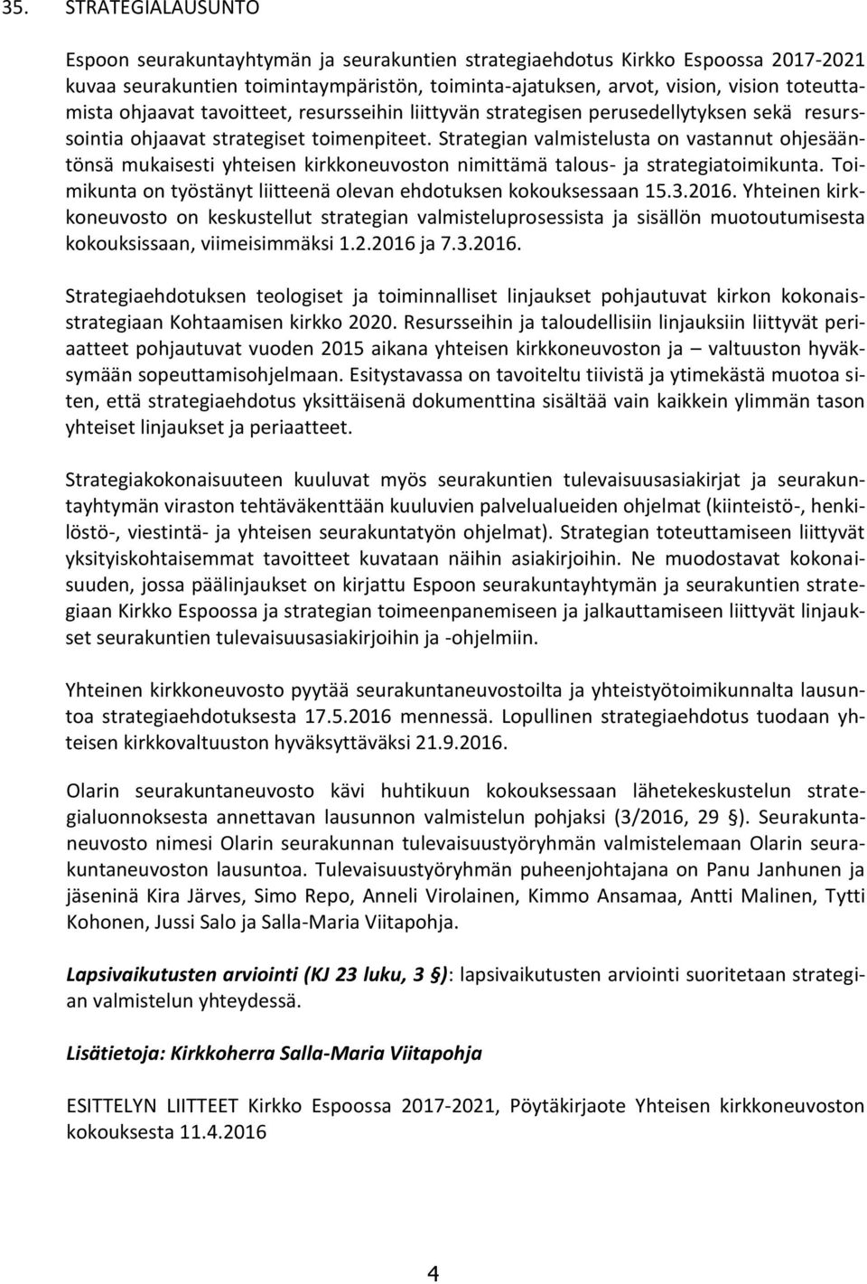 Strategian valmistelusta on vastannut ohjesääntönsä mukaisesti yhteisen kirkkoneuvoston nimittämä talous- ja strategiatoimikunta. Toimikunta on työstänyt liitteenä olevan ehdotuksen kokouksessaan 15.