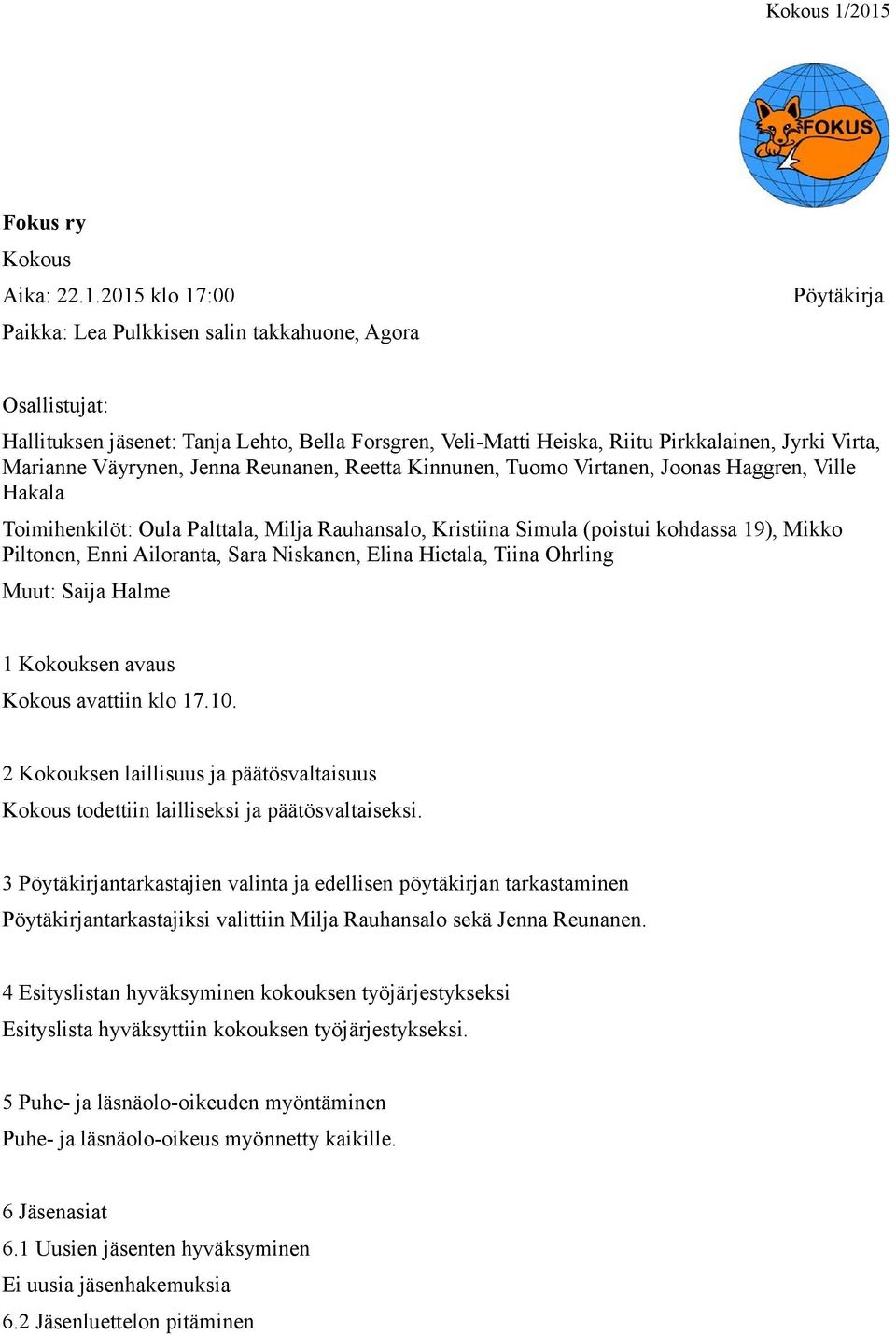 Pirkkalainen, Jyrki Virta, Marianne Väyrynen, Jenna Reunanen, Reetta Kinnunen, Tuomo Virtanen, Joonas Haggren, Ville Hakala Toimihenkilöt: Oula Palttala, Milja Rauhansalo, Kristiina Simula (poistui