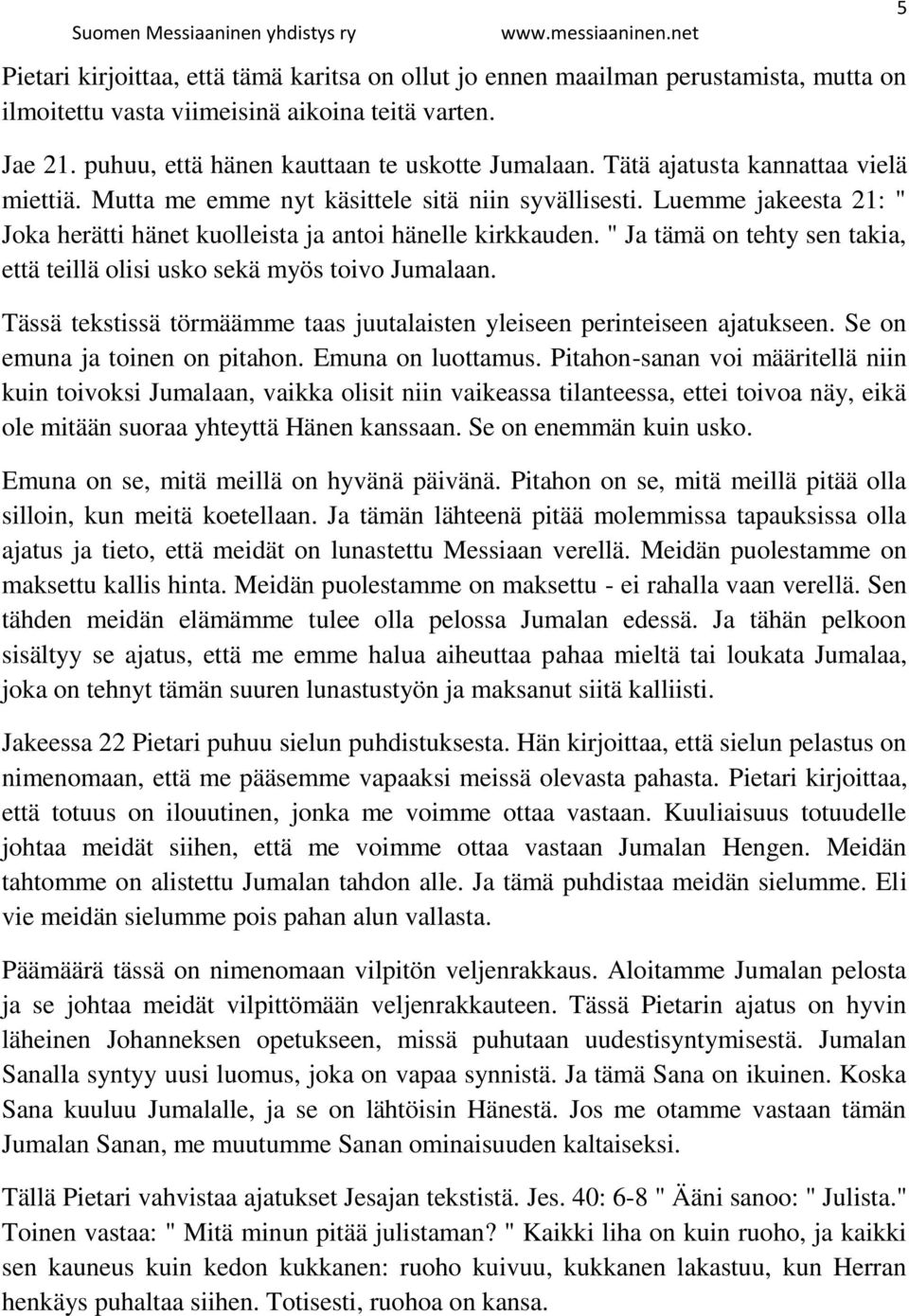 " Ja tämä on tehty sen takia, että teillä olisi usko sekä myös toivo Jumalaan. Tässä tekstissä törmäämme taas juutalaisten yleiseen perinteiseen ajatukseen. Se on emuna ja toinen on pitahon.