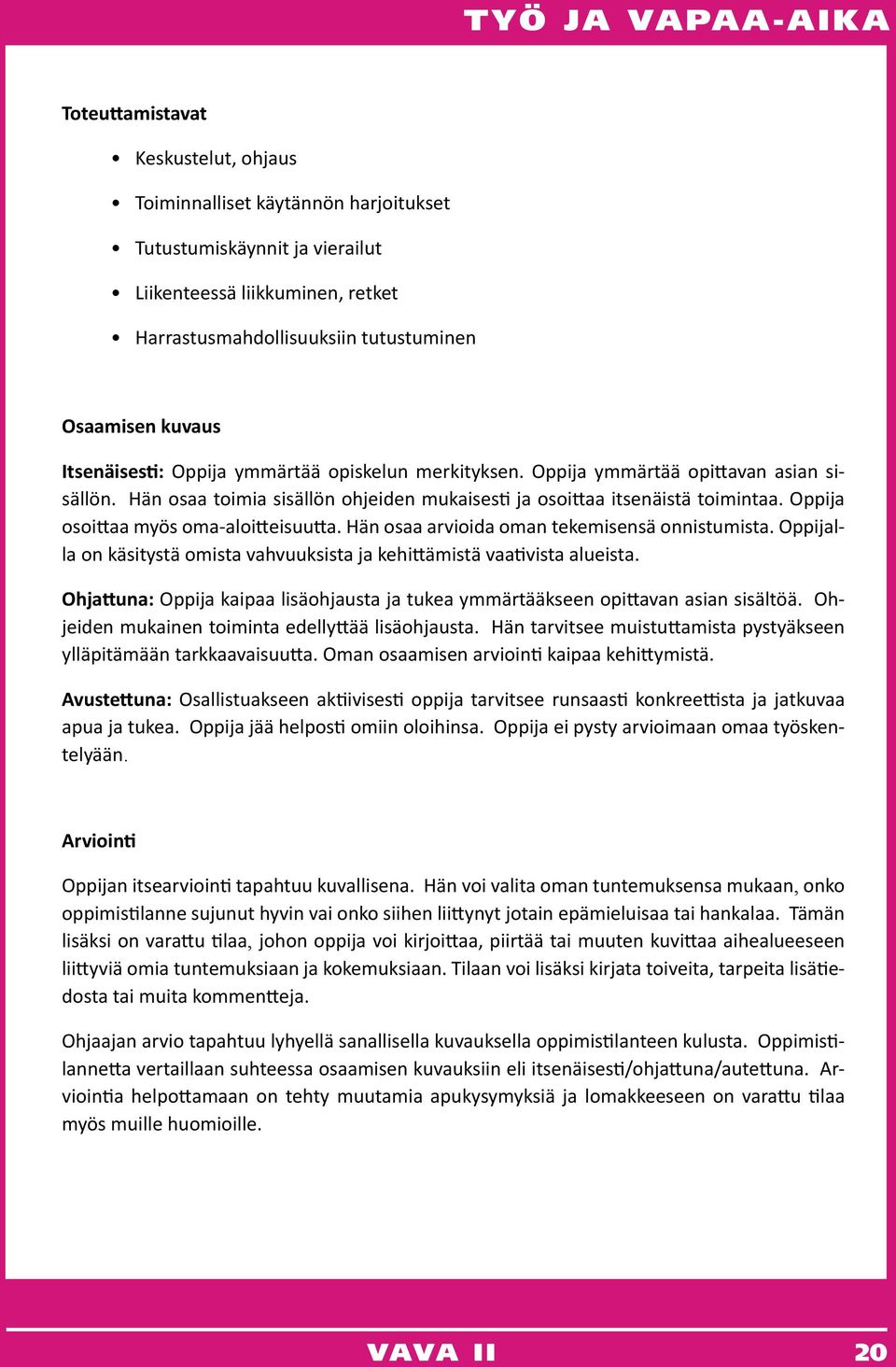 Oppija osoittaa myös oma-aloitteisuutta. Hän osaa arvioida oman tekemisensä onnistumista. Oppijalla on käsitystä omista vahvuuksista ja kehittämistä vaativista alueista.