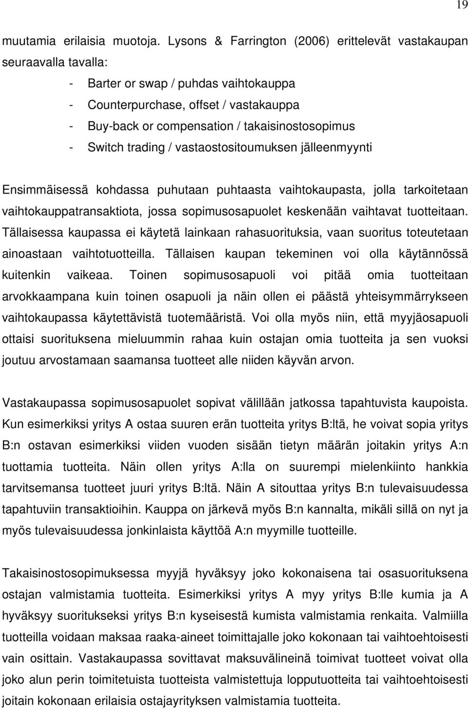 - Switch trading / vastaostositoumuksen jälleenmyynti Ensimmäisessä kohdassa puhutaan puhtaasta vaihtokaupasta, jolla tarkoitetaan vaihtokauppatransaktiota, jossa sopimusosapuolet keskenään vaihtavat