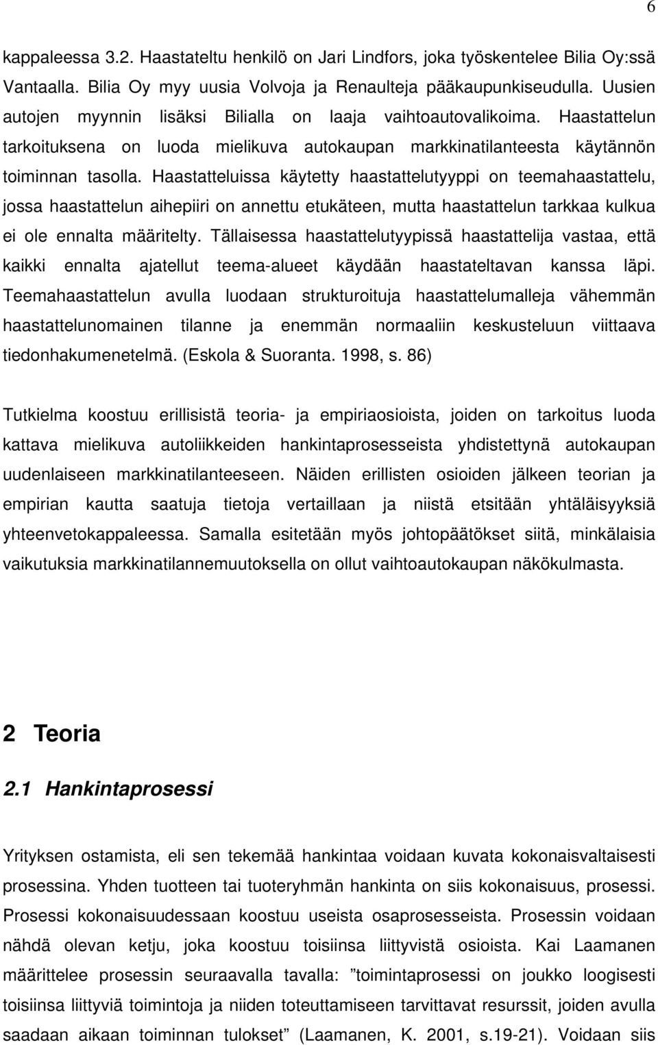 Haastatteluissa käytetty haastattelutyyppi on teemahaastattelu, jossa haastattelun aihepiiri on annettu etukäteen, mutta haastattelun tarkkaa kulkua ei ole ennalta määritelty.