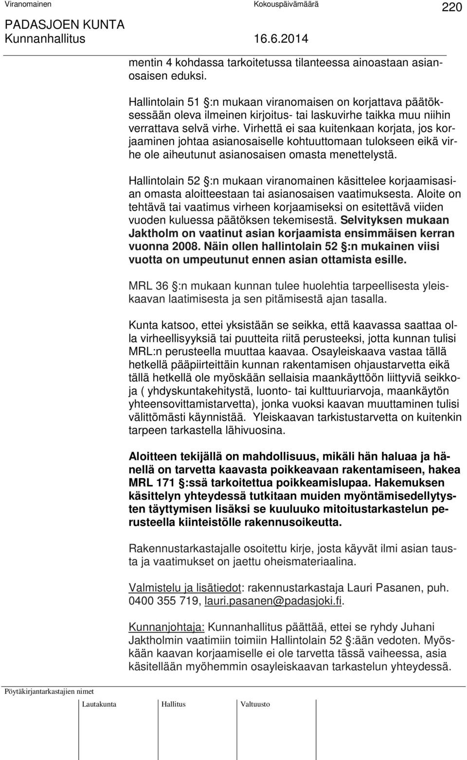 Virhettä ei saa kuitenkaan korjata, jos korjaaminen johtaa asianosaiselle kohtuuttomaan tulokseen eikä virhe ole aiheutunut asianosaisen omasta menettelystä.