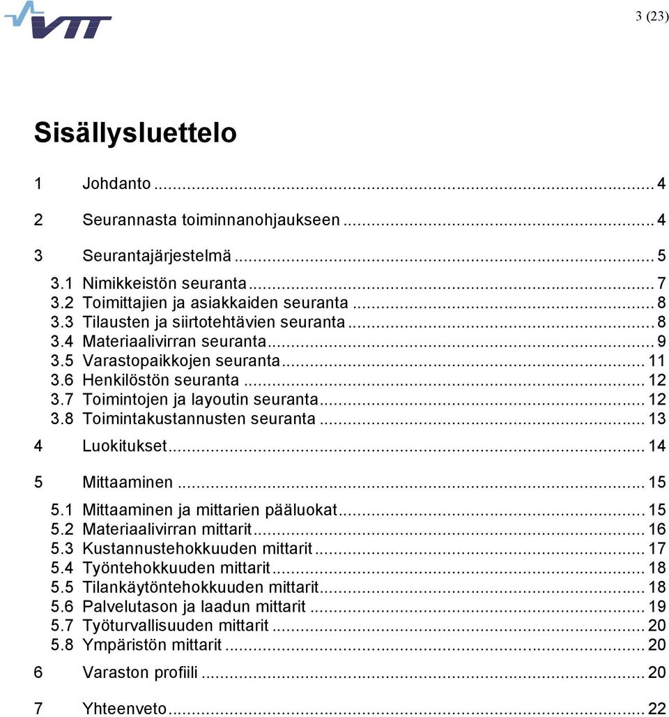 .. 13 4 Luokitukset... 14 5 Mittaaminen... 15 5.1 Mittaaminen ja mittarien pääluokat... 15 5.2 Materiaalivirran mittarit... 16 5.3 Kustannustehokkuuden mittarit... 17 5.4 Työntehokkuuden mittarit.