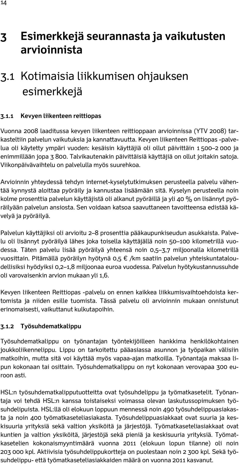 Talvikautenakin päivittäisiä käyttäjiä on ollut joitakin satoja. Viikonpäivävaihtelu on palvelulla myös suurehkoa.