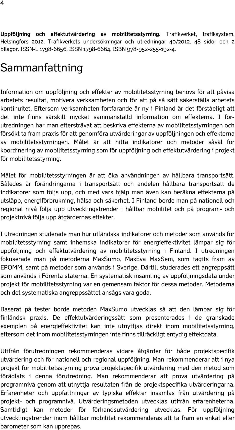 Sammanfattning Information om uppföljning och effekter av mobilitetsstyrning behövs för att påvisa arbetets resultat, motivera verksamheten och för att på så sätt säkerställa arbetets kontinuitet.