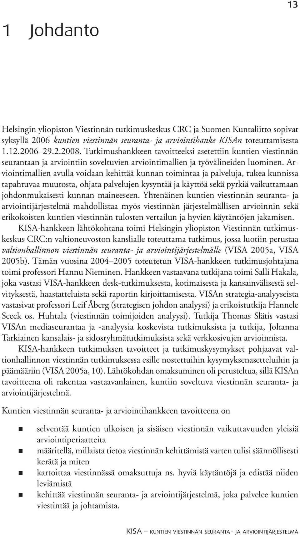 Arviointimallien avulla voidaan kehittää kunnan toimintaa ja palveluja, tukea kunnissa tapahtuvaa muutosta, ohjata palvelujen kysyntää ja käyttöä sekä pyrkiä vaikuttamaan johdonmukaisesti kunnan