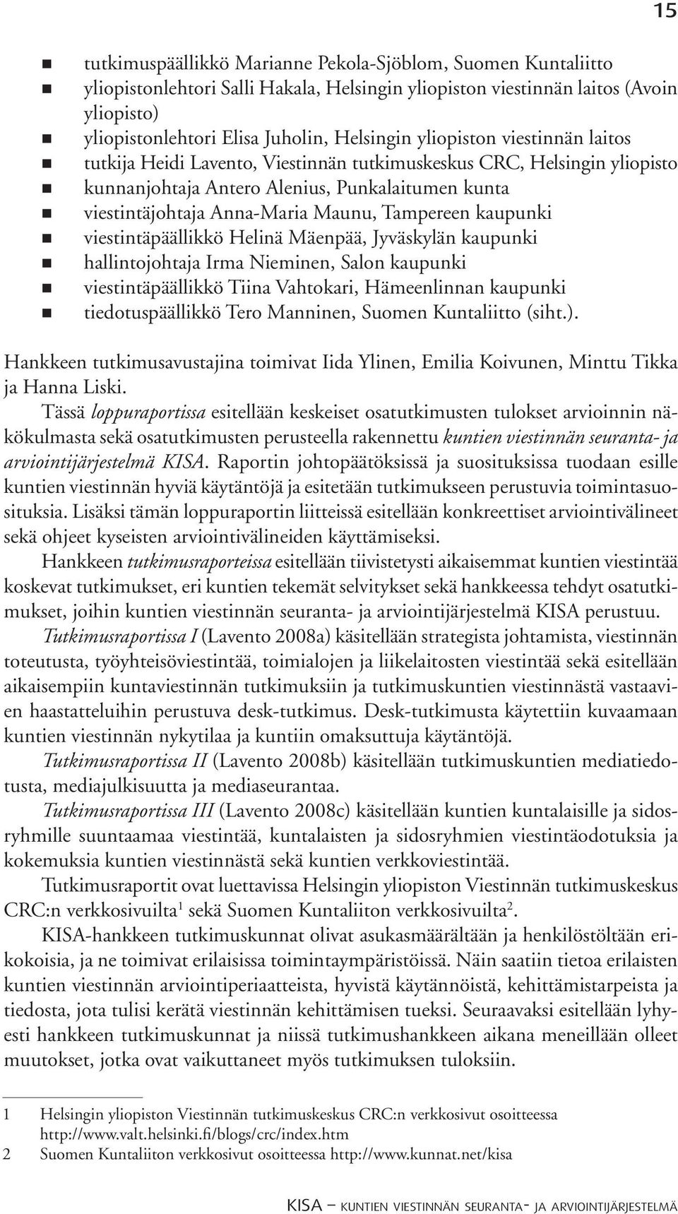 kaupunki viestintäpäällikkö Helinä Mäenpää, Jyväskylän kaupunki hallintojohtaja Irma Nieminen, Salon kaupunki viestintäpäällikkö Tiina Vahtokari, Hämeenlinnan kaupunki tiedotuspäällikkö Tero