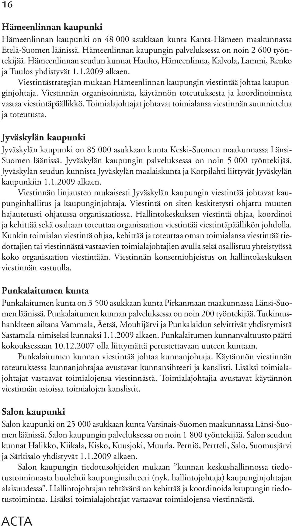 Viestinnän organisoinnista, käytännön toteutuksesta ja koordinoinnista vastaa viestintäpäällikkö. Toimialajohtajat johtavat toimialansa viestinnän suunnittelua ja toteutusta.