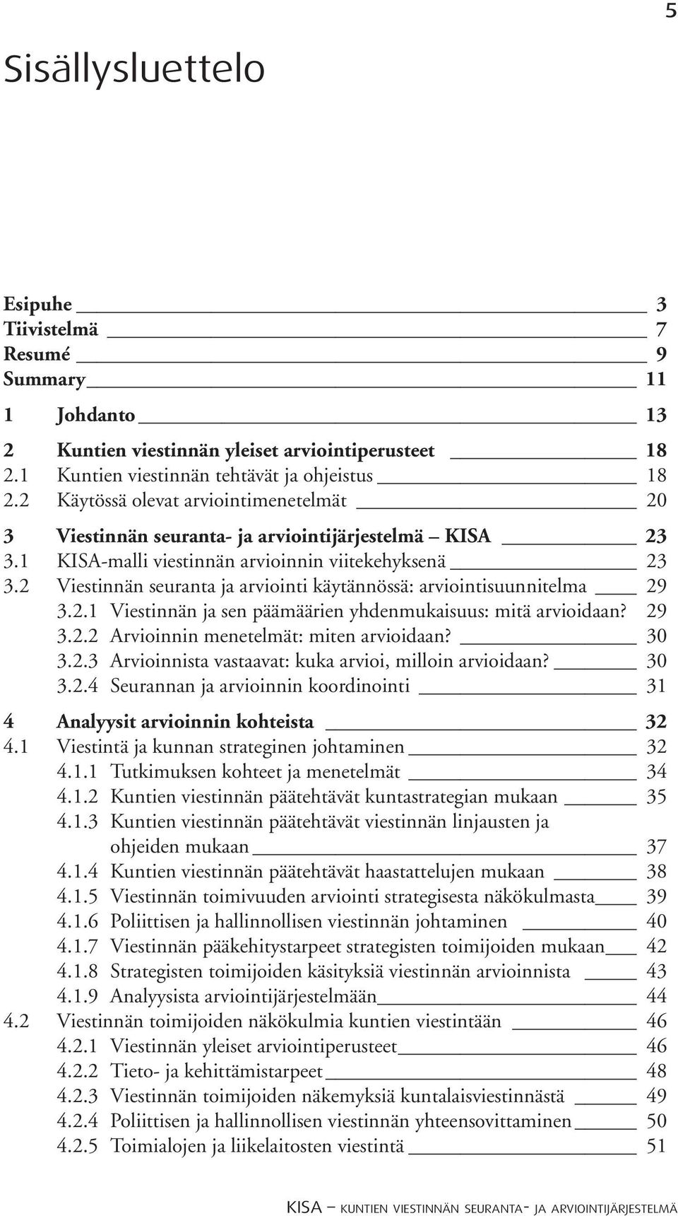 2 Viestinnän seuranta ja arviointi käytännössä: arviointisuunnitelma 29 3.2.1 Viestinnän ja sen päämäärien yhdenmukaisuus: mitä arvioidaan? 29 3.2.2 Arvioinnin menetelmät: miten arvioidaan? 30 3.2.3 Arvioinnista vastaavat: kuka arvioi, milloin arvioidaan?