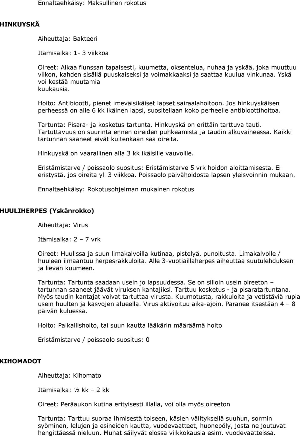 Jos hinkuyskäisen perheessä on alle 6 kk ikäinen lapsi, suositellaan koko perheelle antibioottihoitoa. Tartunta: Pisara- ja kosketus tartunta. Hinkuyskä on erittäin tarttuva tauti.