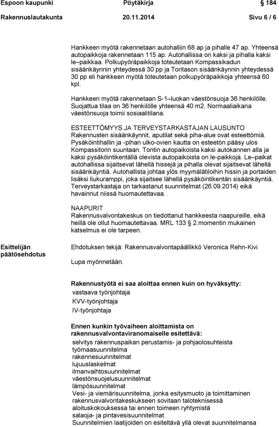 Hankkeen myötä rakennetaan S-1 luokan väestönsuoja 36 henkilölle. Suojattua tilaa on 36 henkilölle yhteensä 40 m2. Normaaliaikana väestönsuoja toimii sosiaalitilana.