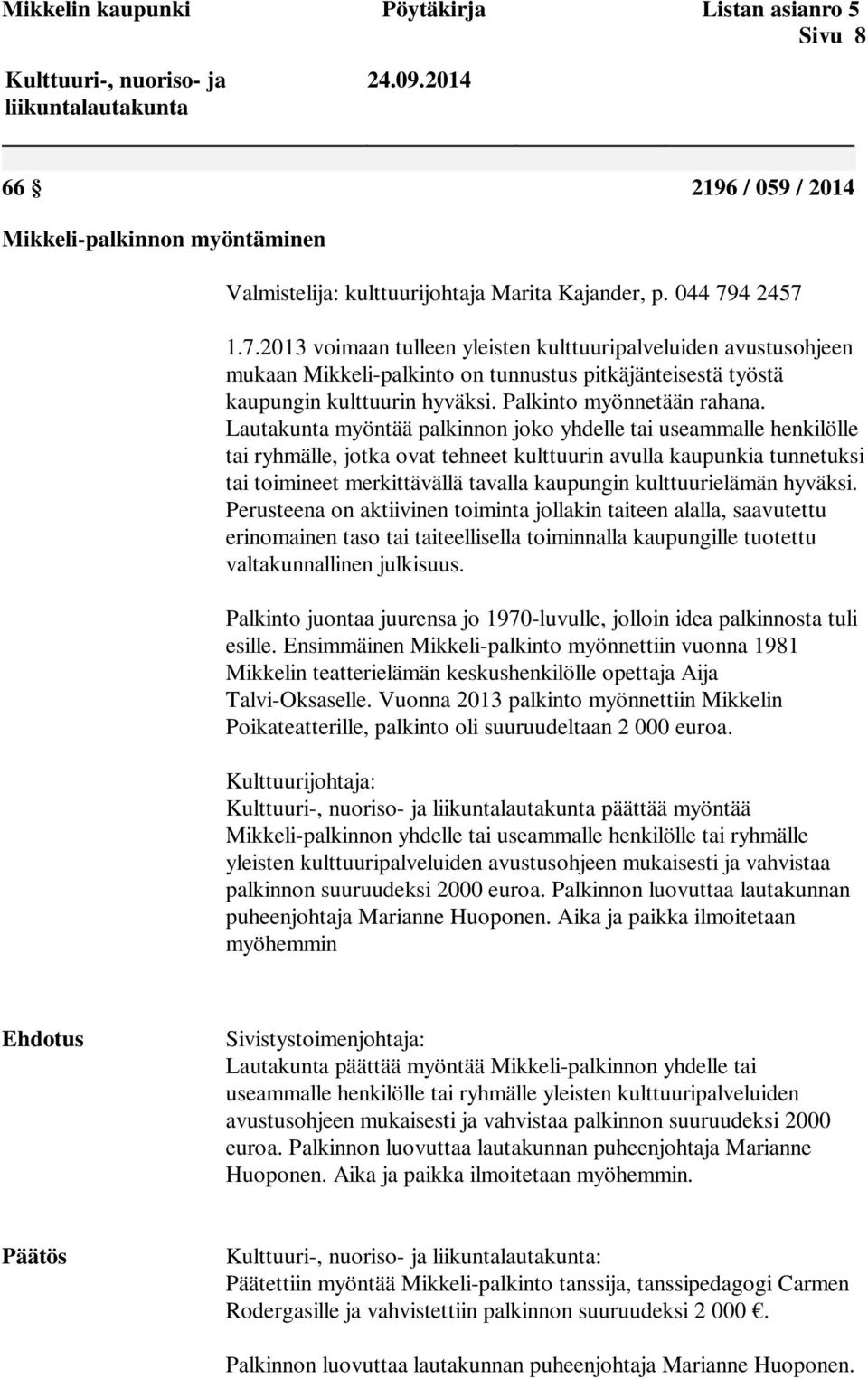 4 2457 1.7.2013 voimaan tulleen yleisten kulttuuripalveluiden avustusohjeen mukaan Mikkeli-palkinto on tunnustus pitkäjänteisestä työstä kaupungin kulttuurin hyväksi. Palkinto myönnetään rahana.