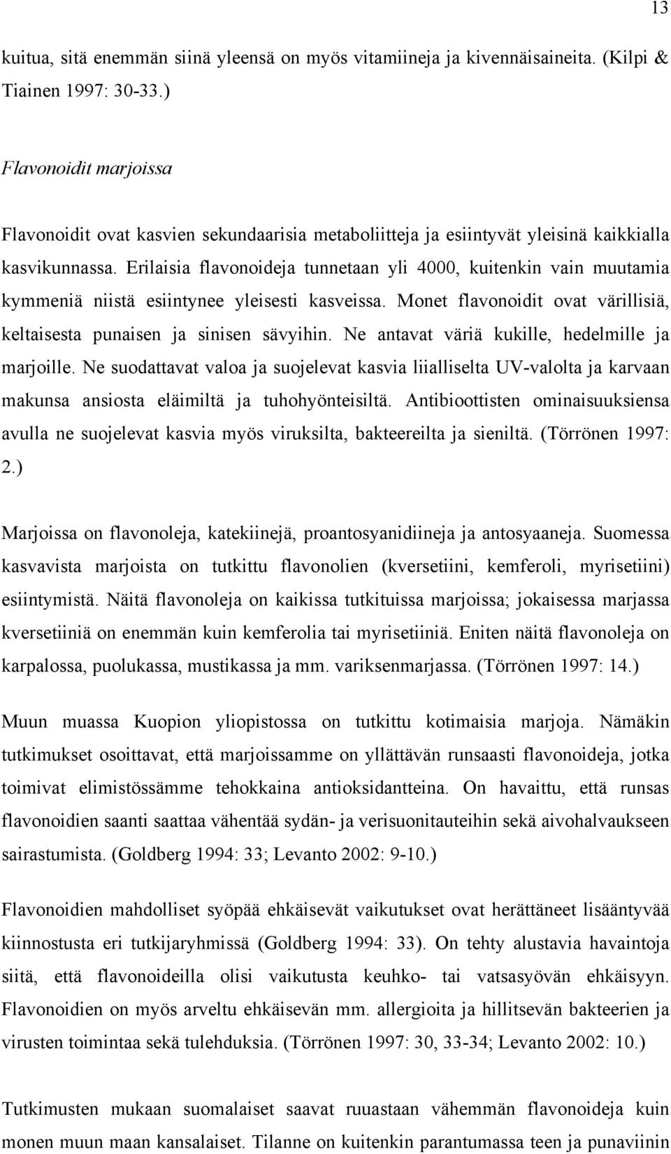 Erilaisia flavonoideja tunnetaan yli 4000, kuitenkin vain muutamia kymmeniä niistä esiintynee yleisesti kasveissa. Monet flavonoidit ovat värillisiä, keltaisesta punaisen ja sinisen sävyihin.